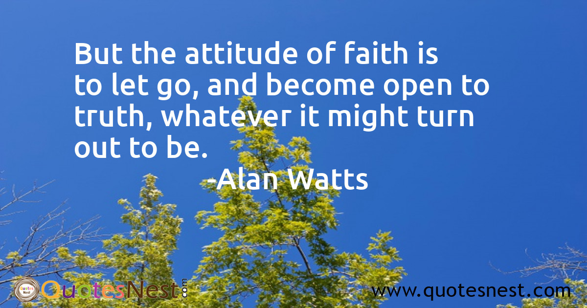 But the attitude of faith is to let go, and become open to truth, whatever it might turn out to be.