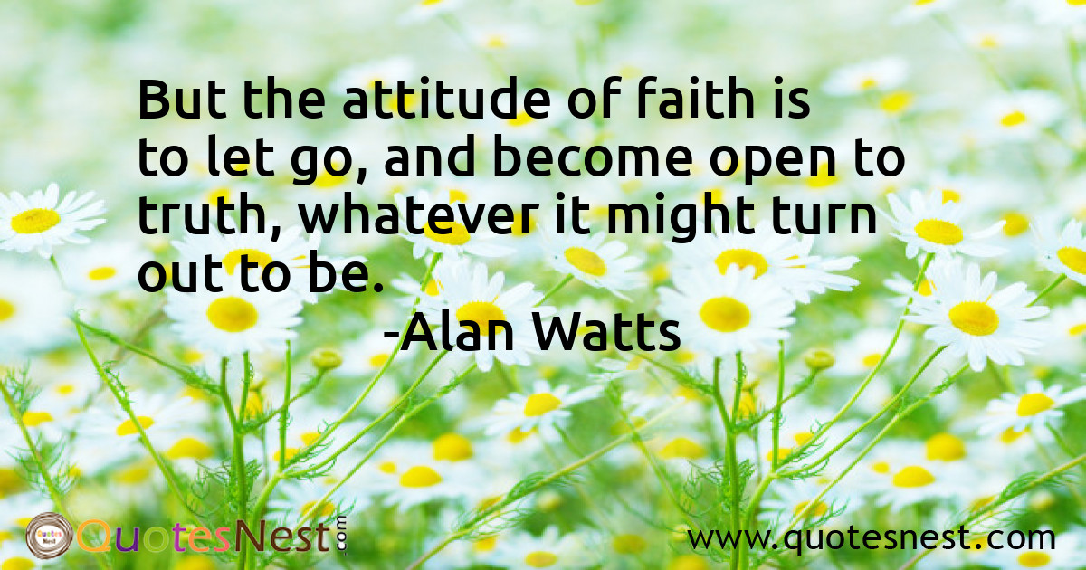 But the attitude of faith is to let go, and become open to truth, whatever it might turn out to be.