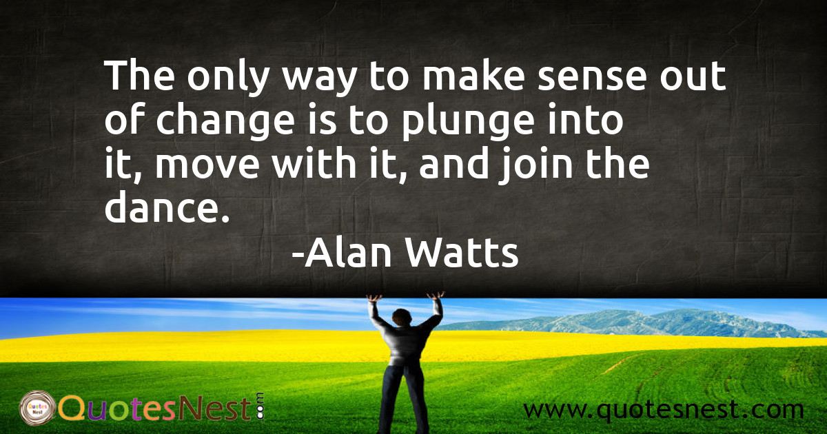 The only way to make sense out of change is to plunge into it, move with it, and join the dance.