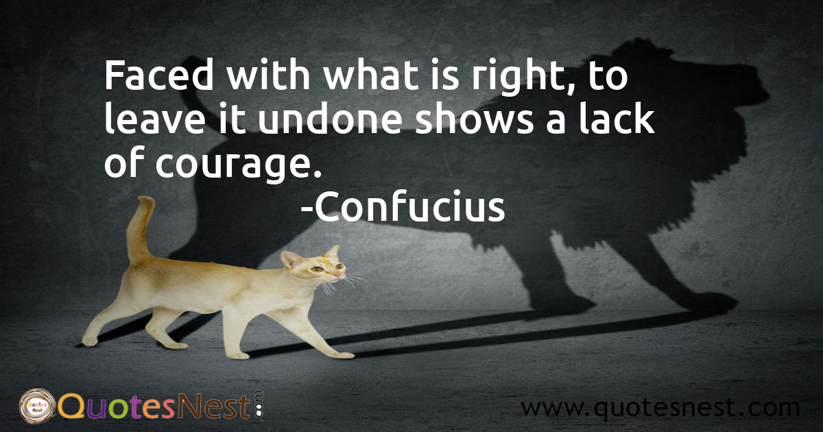 Faced with what is right, to leave it undone shows a lack of courage.