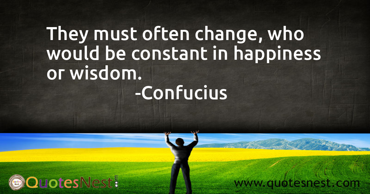 They must often change, who would be constant in happiness or wisdom.