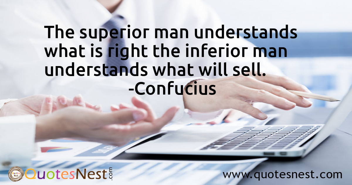 The superior man understands what is right the inferior man understands what will sell.