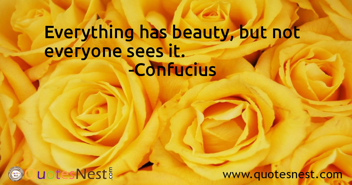 Everything has beauty, but not everyone sees it.