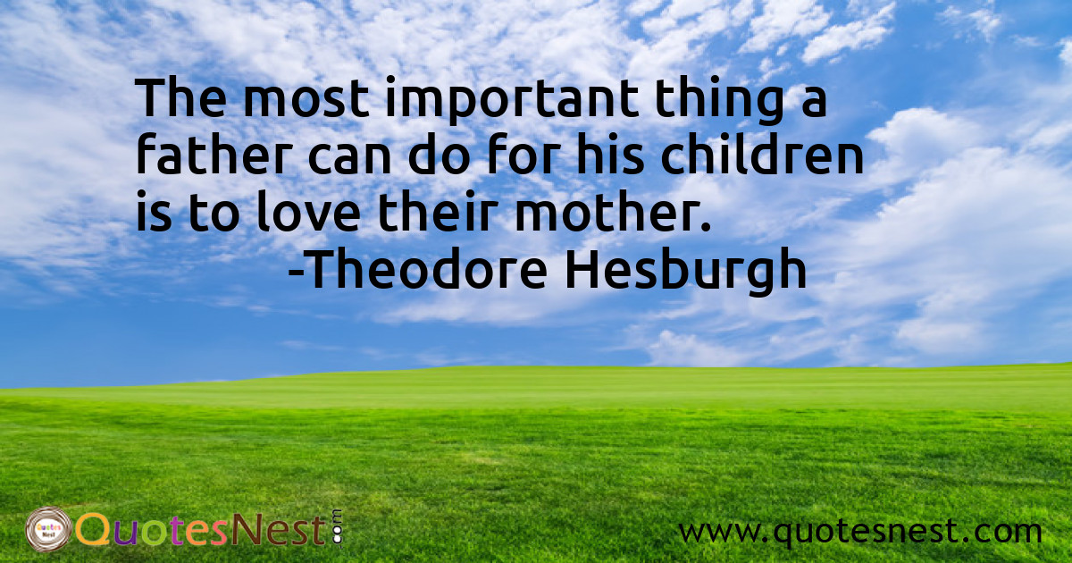 The most important thing a father can do for his children is to love their mother.