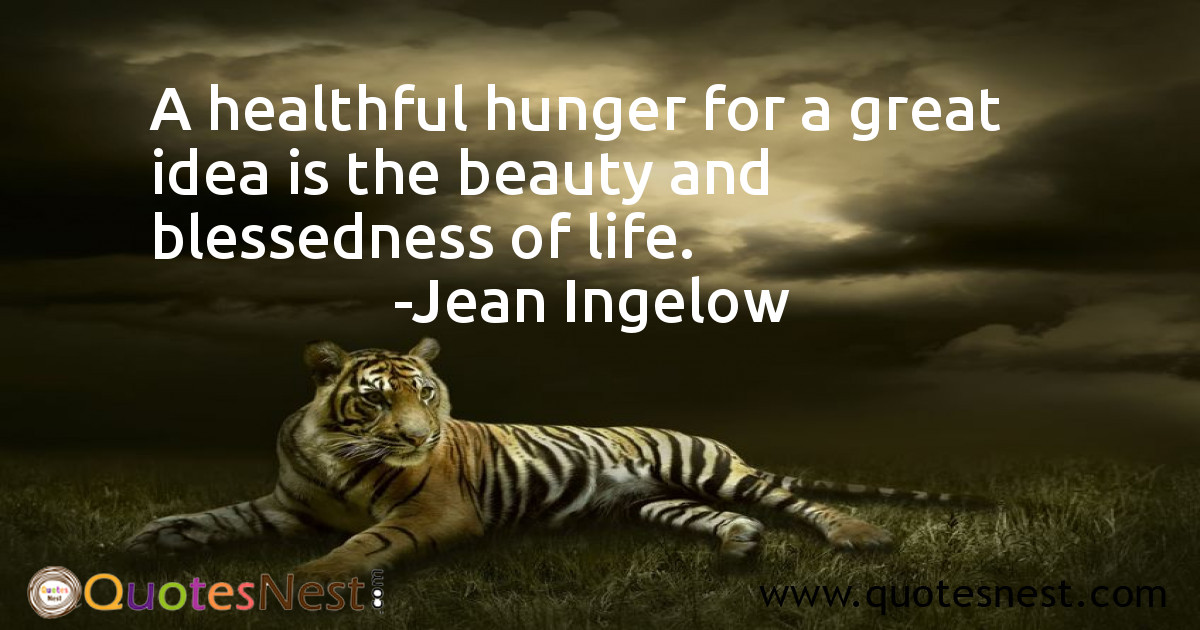 A healthful hunger for a great idea is the beauty and blessedness of life.