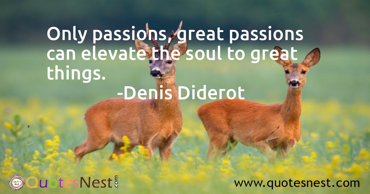 Only passions, great passions can elevate the soul to great things.