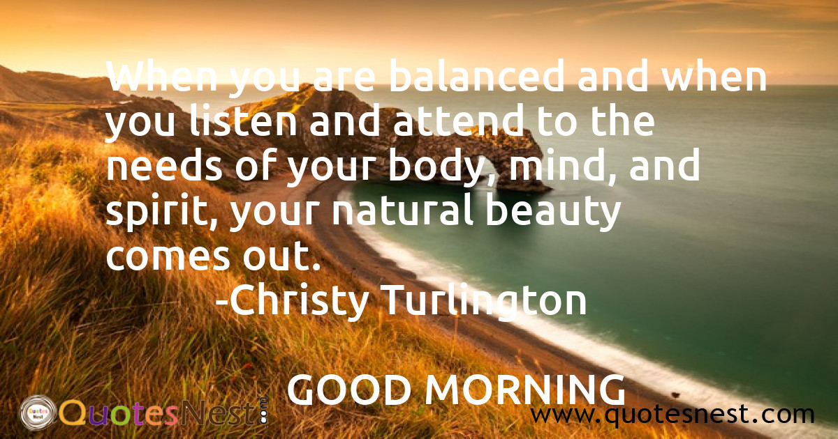 When you are balanced and when you listen and attend to the needs of your body, mind, and spirit, your natural beauty comes out.