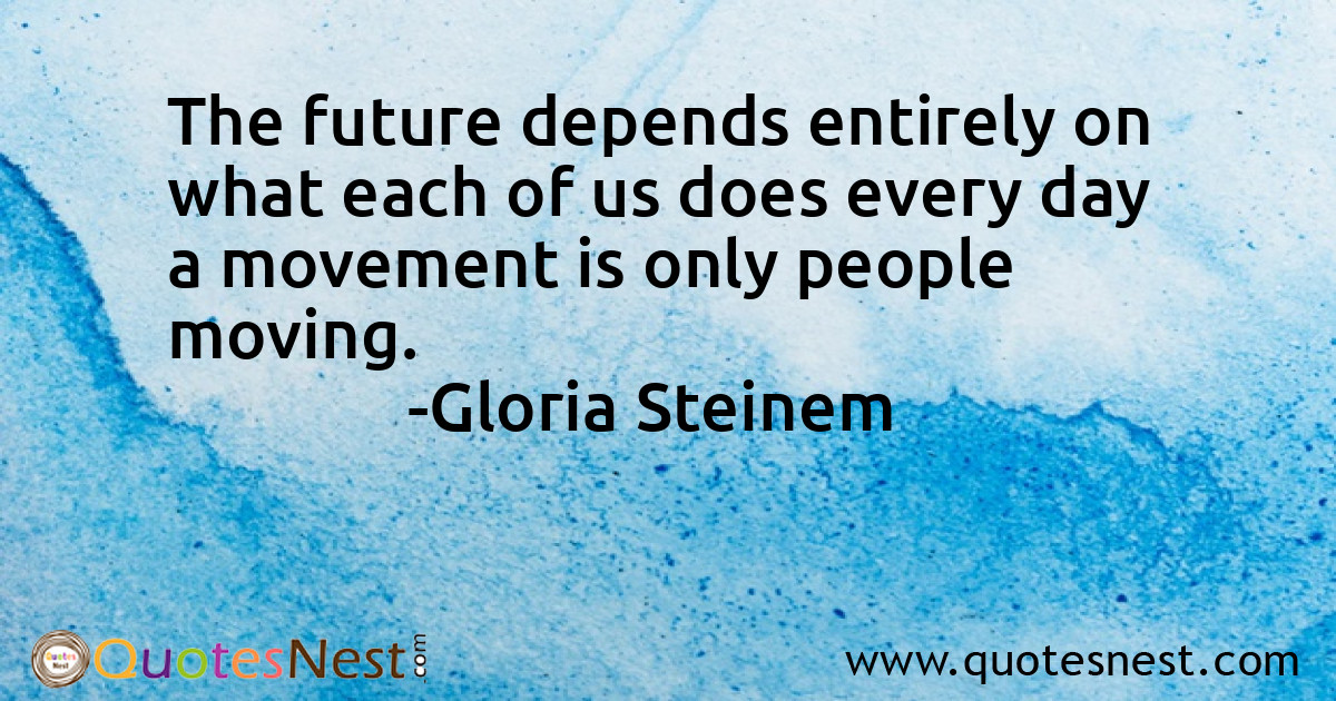 The future depends entirely on what each of us does every day a movement is only people moving.