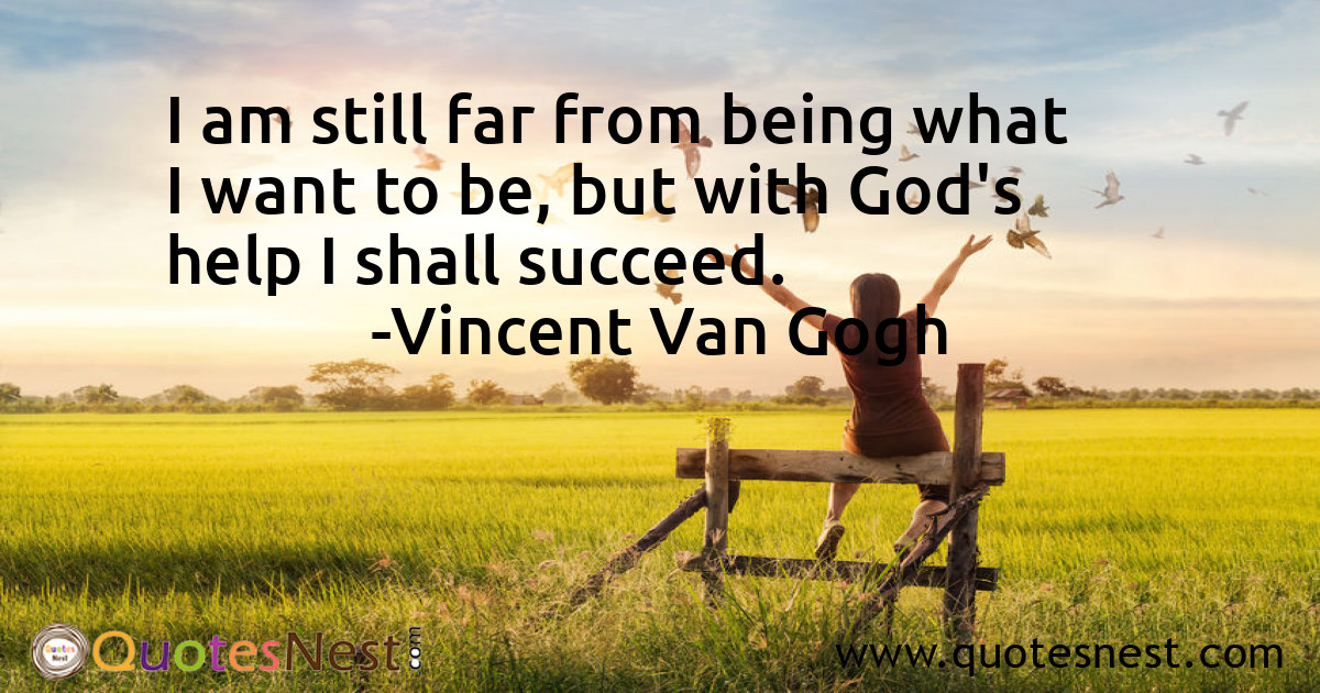 I am still far from being what I want to be, but with God's help I shall succeed.