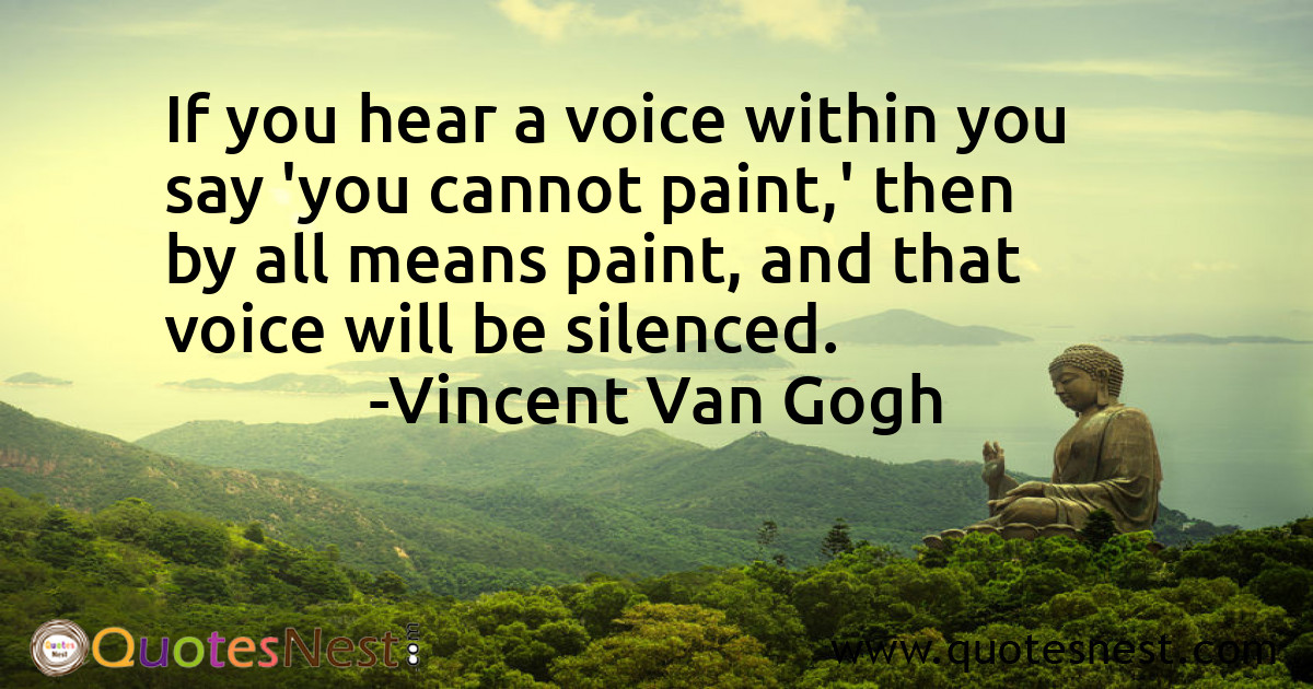 If you hear a voice within you say 'you cannot paint,' then by all means paint, and that voice will be silenced.
