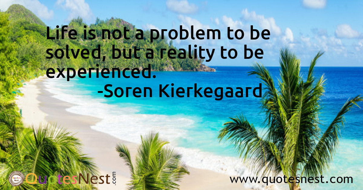 Life is not a problem to be solved, but a reality to be experienced.
