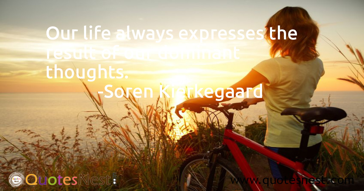 Our life always expresses the result of our dominant thoughts.