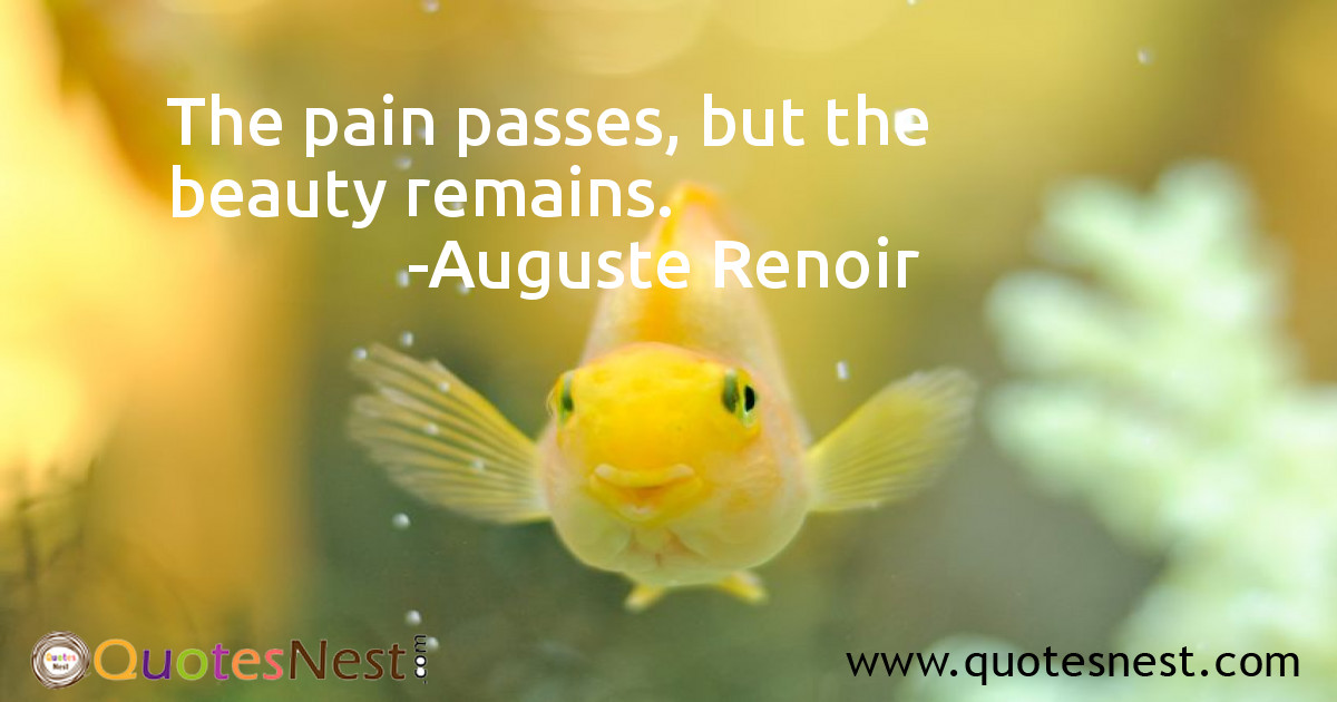 The pain passes, but the beauty remains.