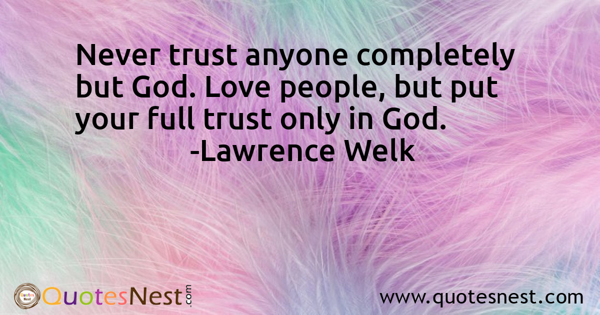 Never trust anyone completely but God. Love people, but put your full trust only in God.