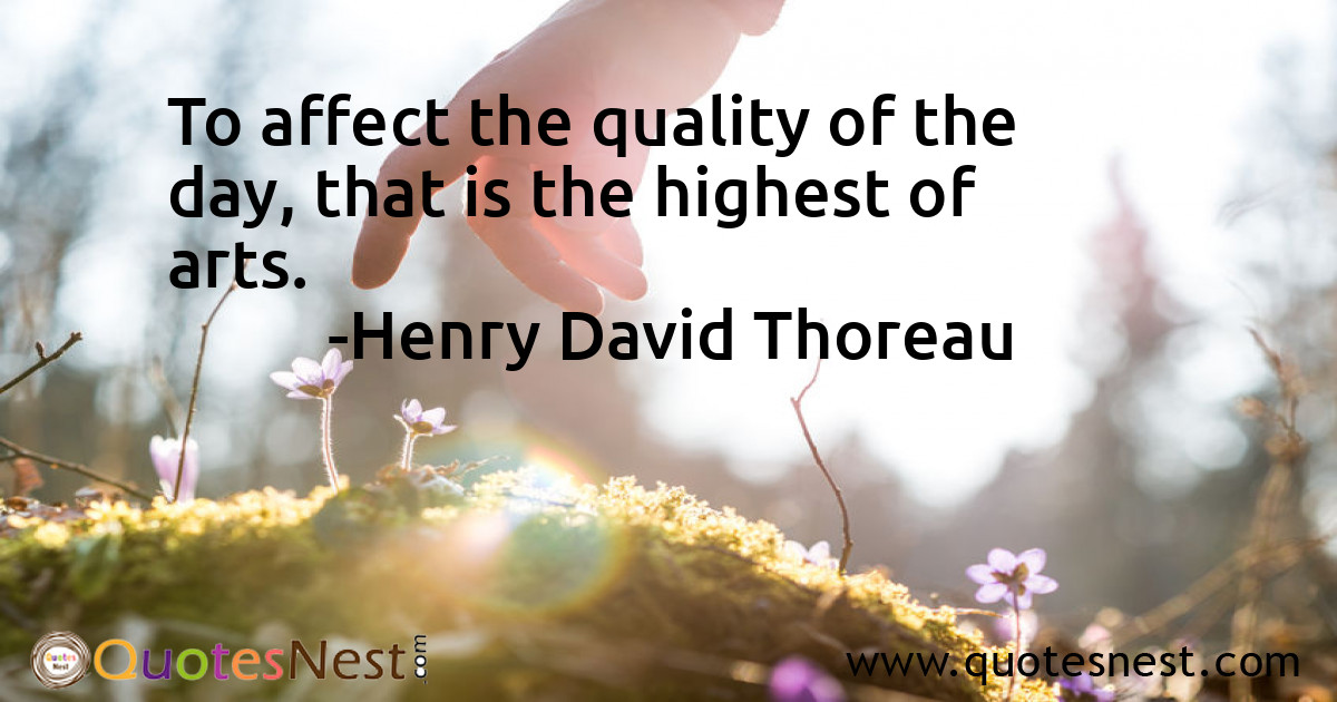 To affect the quality of the day, that is the highest of arts.