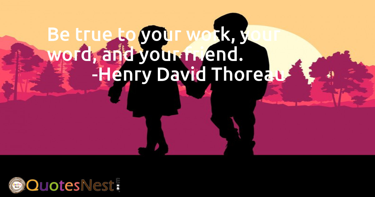Be true to your work, your word, and your friend.