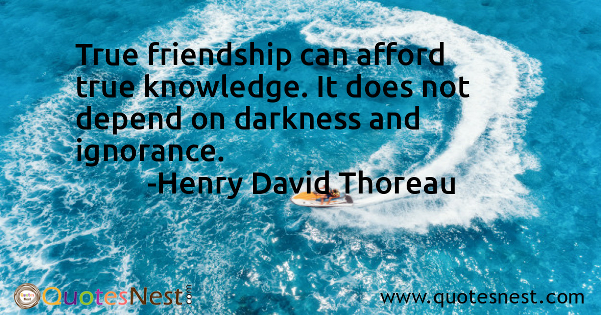 True friendship can afford true knowledge. It does not depend on darkness and ignorance.