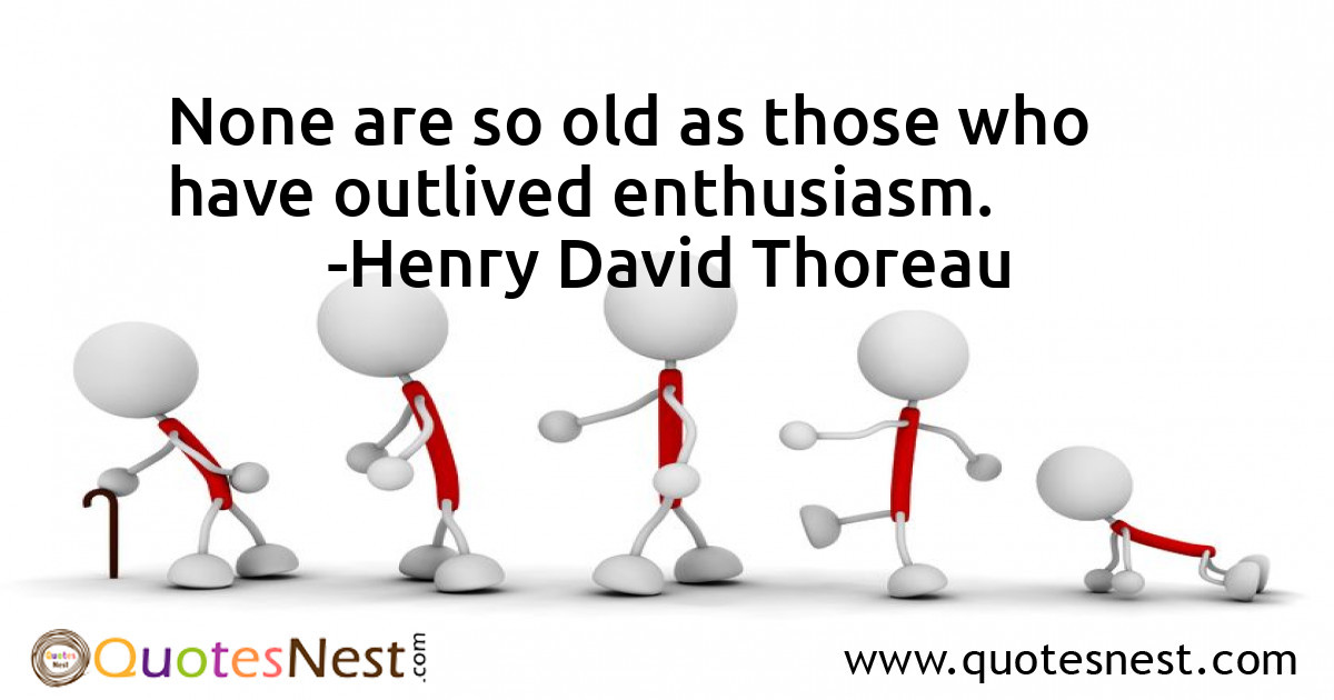 None are so old as those who have outlived enthusiasm.