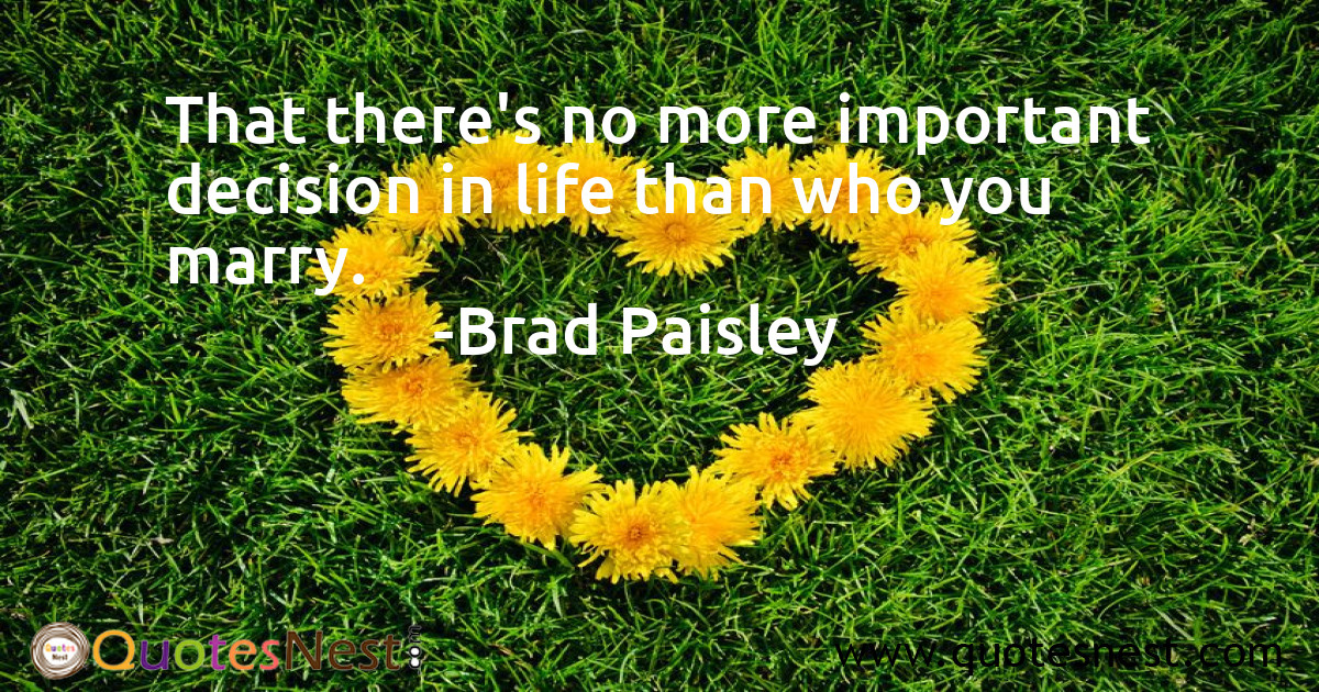 That there's no more important decision in life than who you marry.