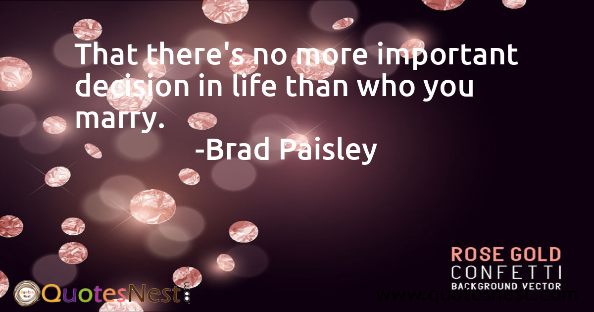 That there's no more important decision in life than who you marry.