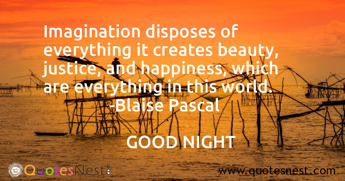Imagination disposes of everything it creates beauty, justice, and happiness, which are everything in this world.