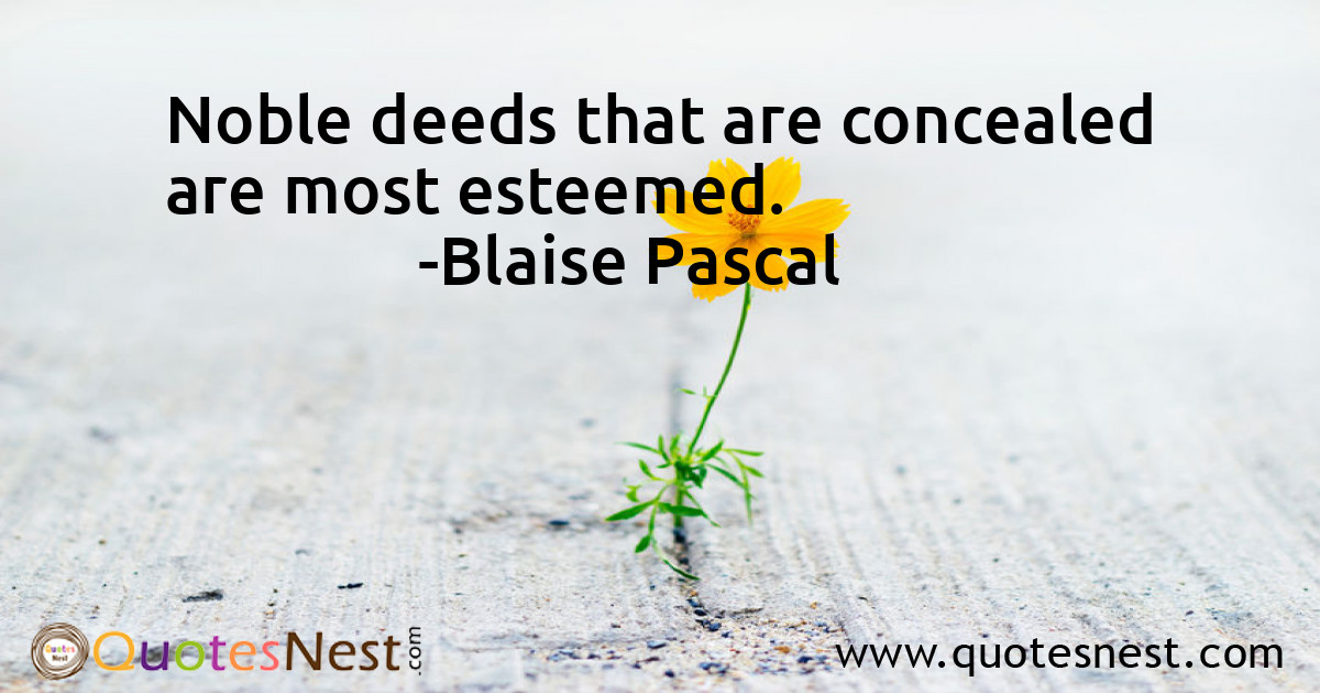 Noble deeds that are concealed are most esteemed.
