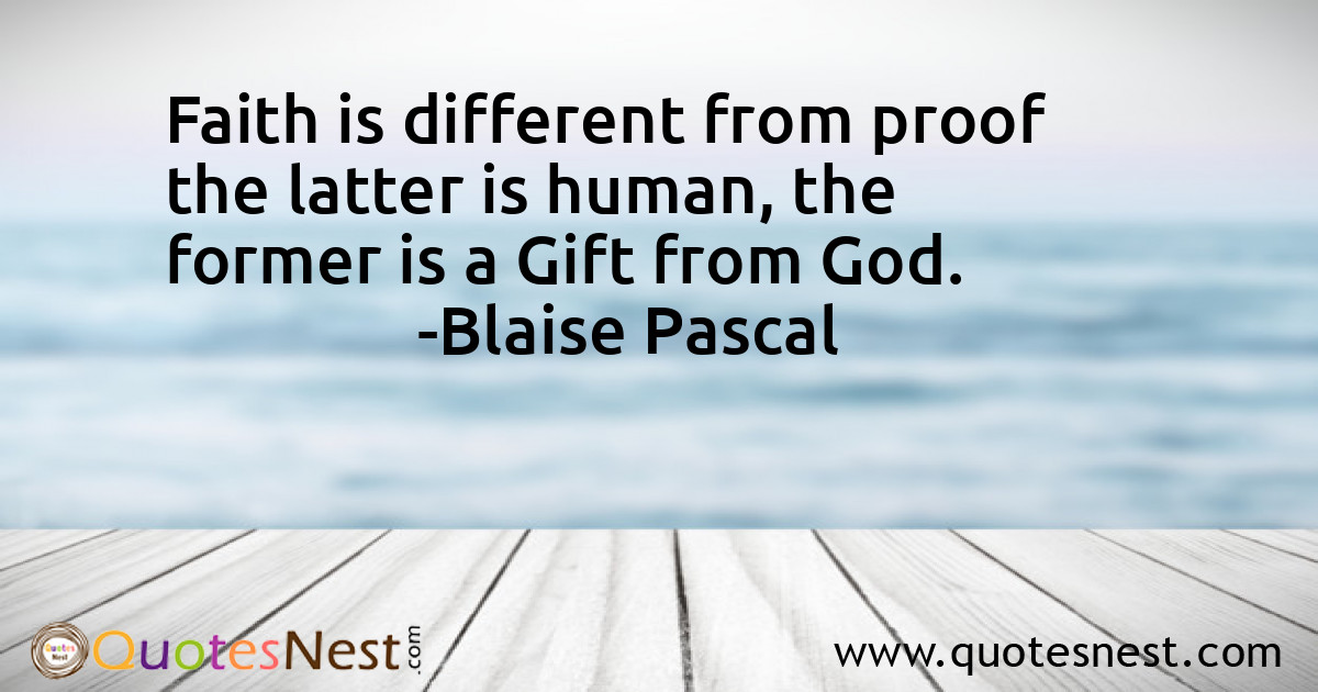 Faith is different from proof the latter is human, the former is a Gift from God.