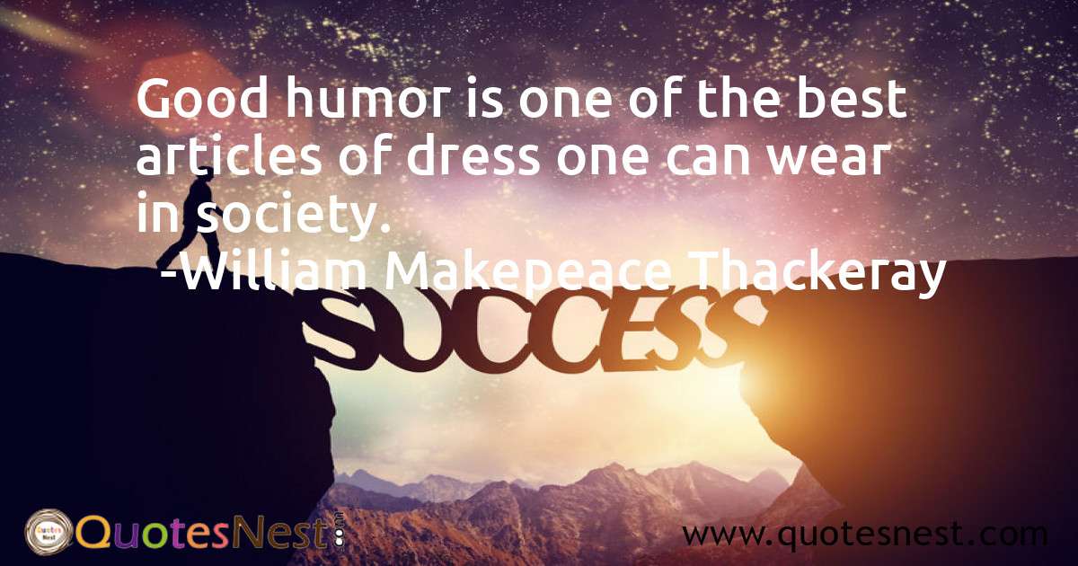 Good humor is one of the best articles of dress one can wear in society.