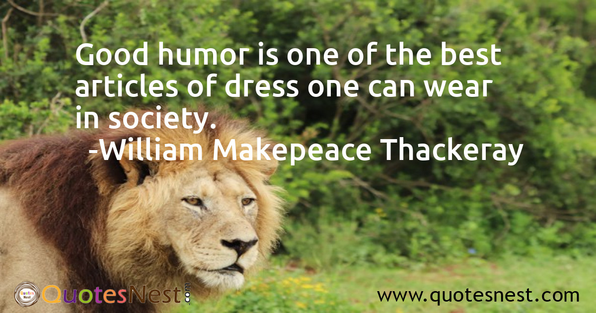 Good humor is one of the best articles of dress one can wear in society.