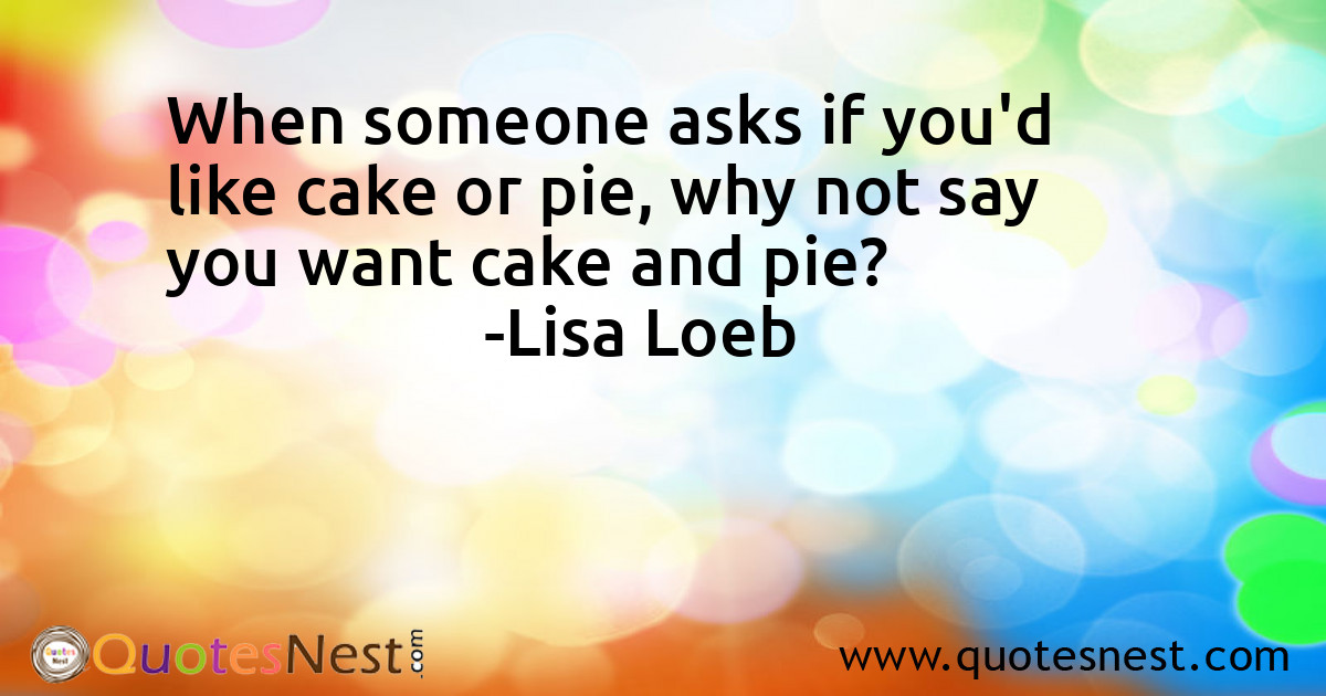 When someone asks if you'd like cake or pie, why not say you want cake and pie?