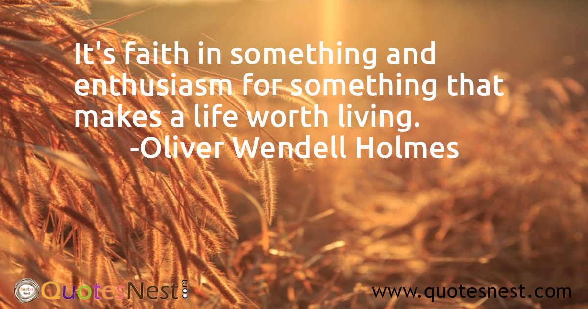 It's faith in something and enthusiasm for something that makes a life worth living.