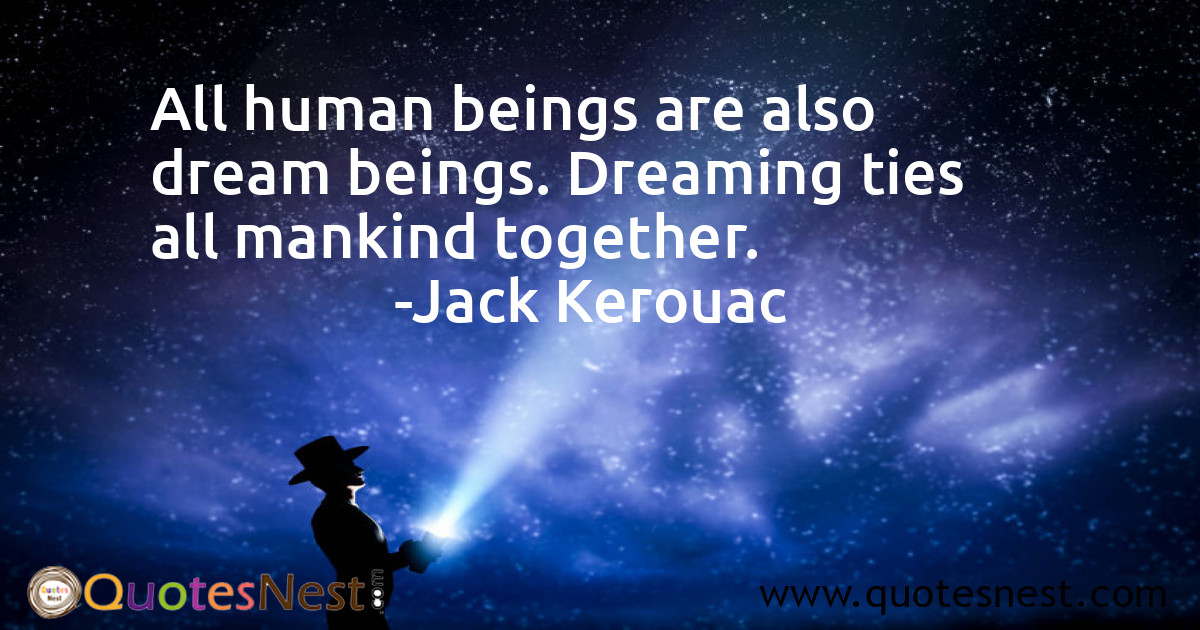 All human beings are also dream beings. Dreaming ties all mankind together.