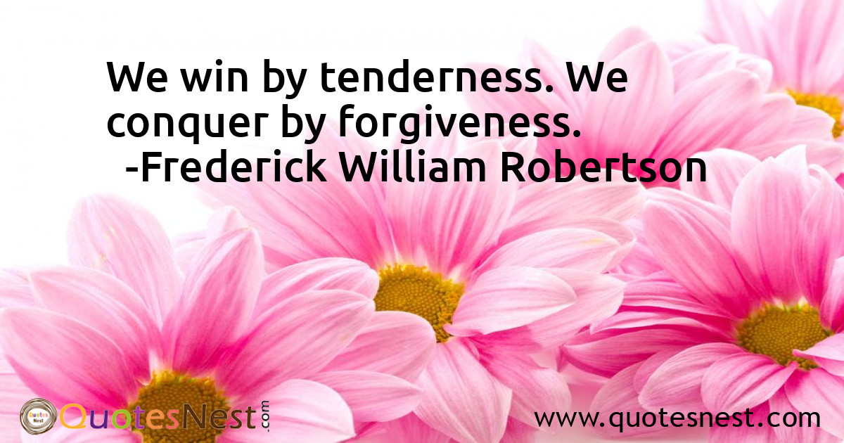 We win by tenderness. We conquer by forgiveness.