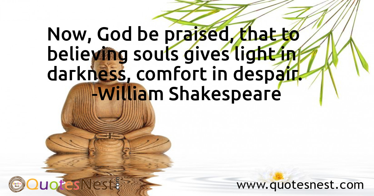 Now, God be praised, that to believing souls gives light in darkness, comfort in despair.