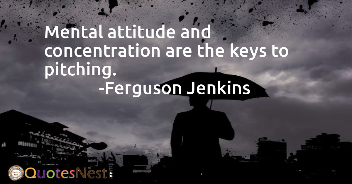 Mental attitude and concentration are the keys to pitching.