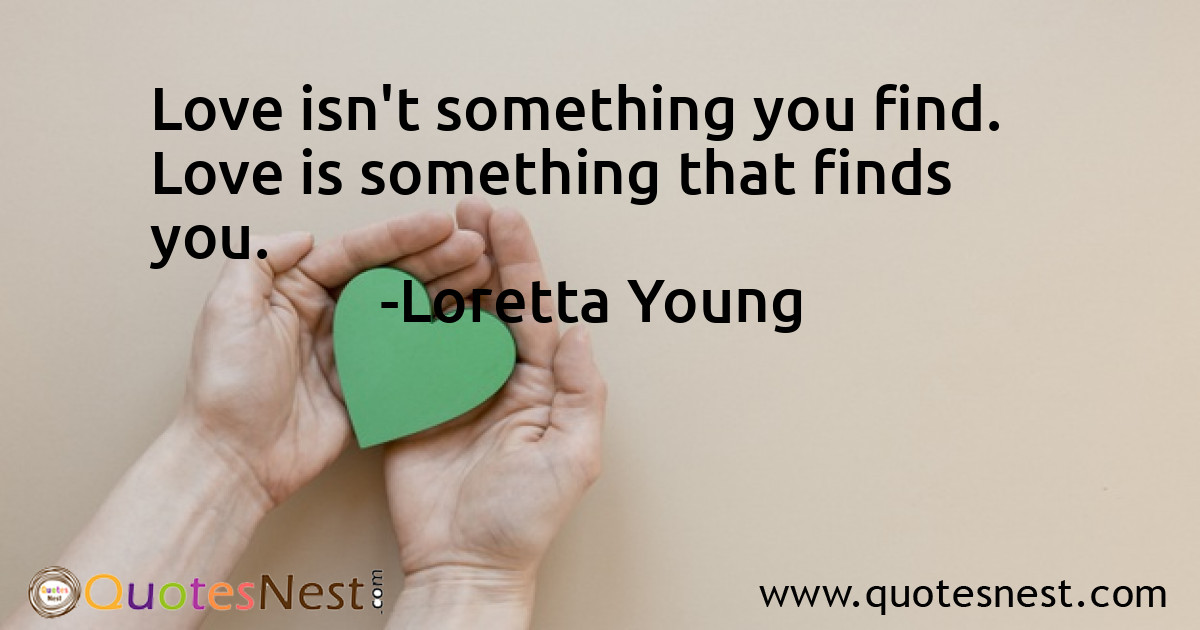 Love isn't something you find. Love is something that finds you.
