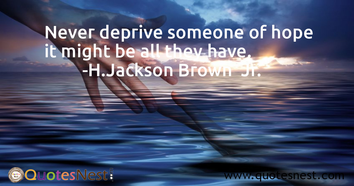 Never deprive someone of hope it might be all they have.