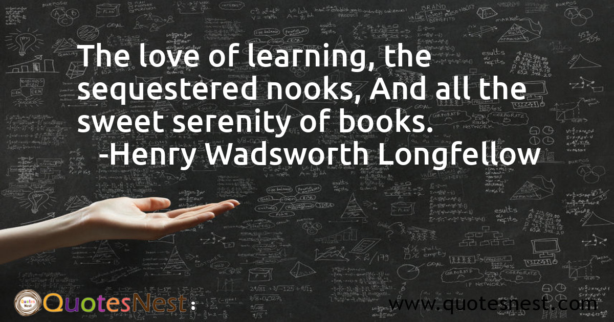 The love of learning, the sequestered nooks, And all the sweet serenity of books.