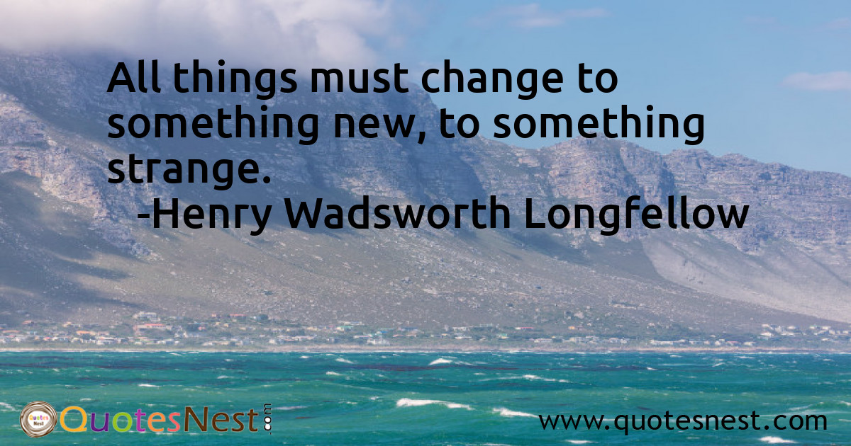 All things must change to something new, to something strange.