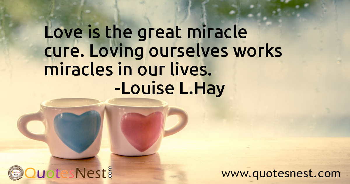 Love is the great miracle cure. Loving ourselves works miracles in our lives.