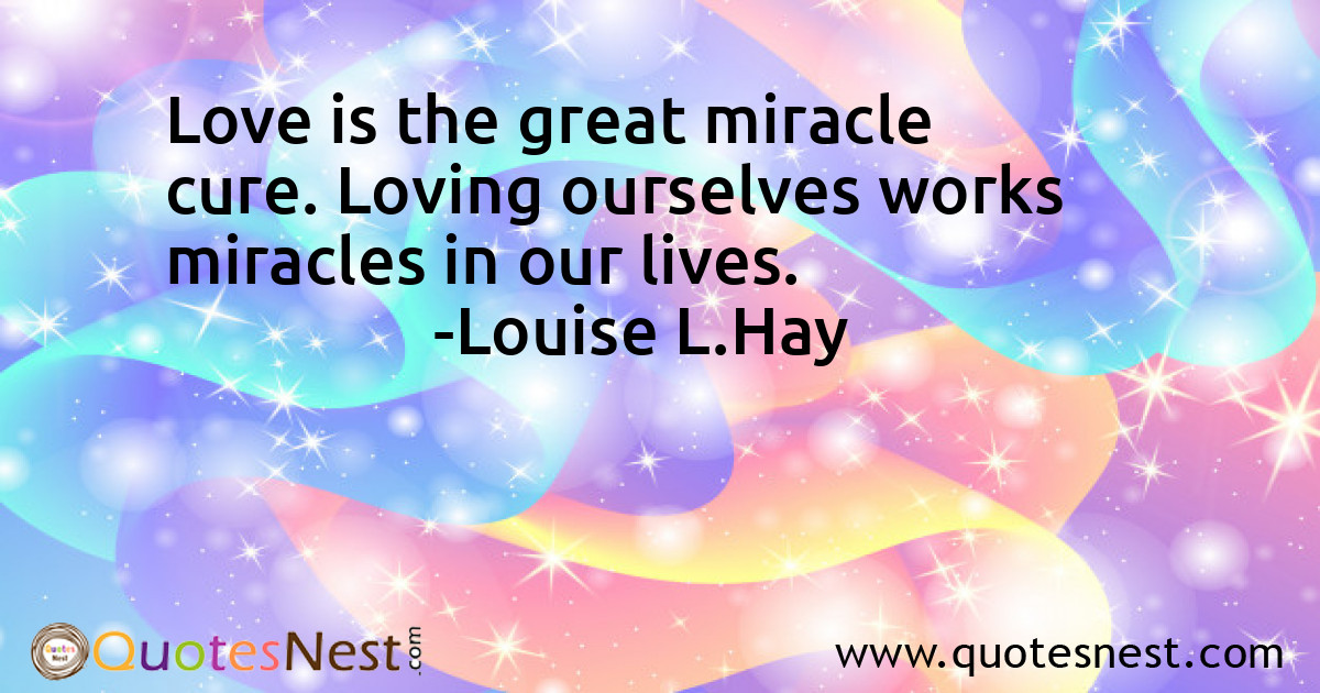 Love is the great miracle cure. Loving ourselves works miracles in our lives.