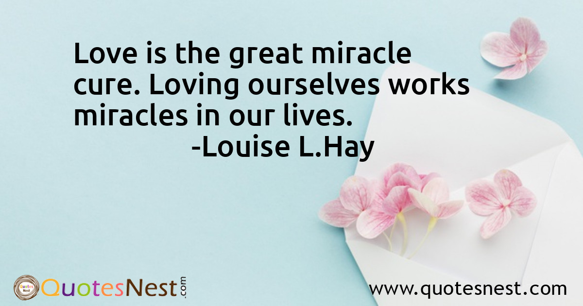 Love is the great miracle cure. Loving ourselves works miracles in our lives.