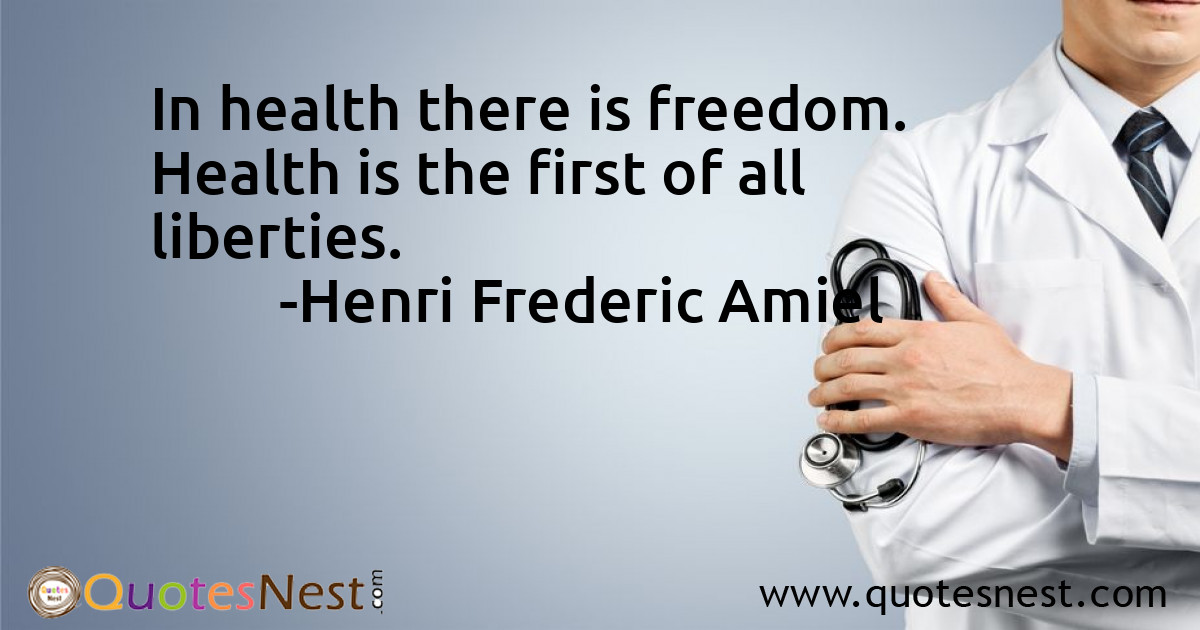 In health there is freedom. Health is the first of all liberties.