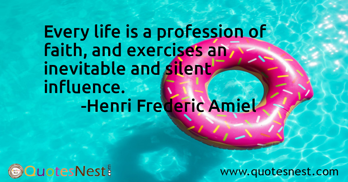Every life is a profession of faith, and exercises an inevitable and silent influence.