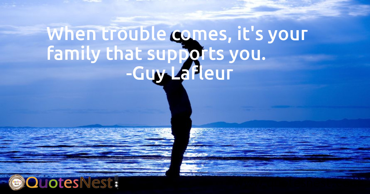 When trouble comes, it's your family that supports you.