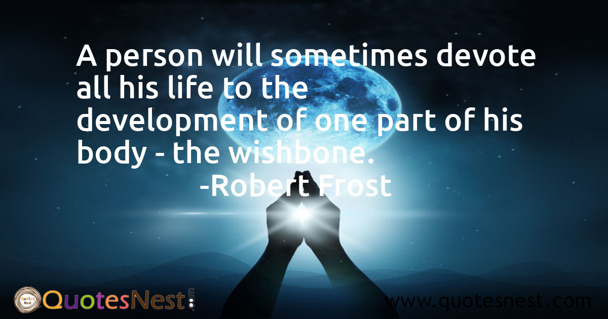A person will sometimes devote all his life to the development of one part of his body - the wishbone.