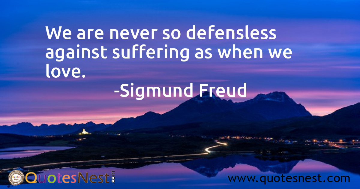 We are never so defensless against suffering as when we love.