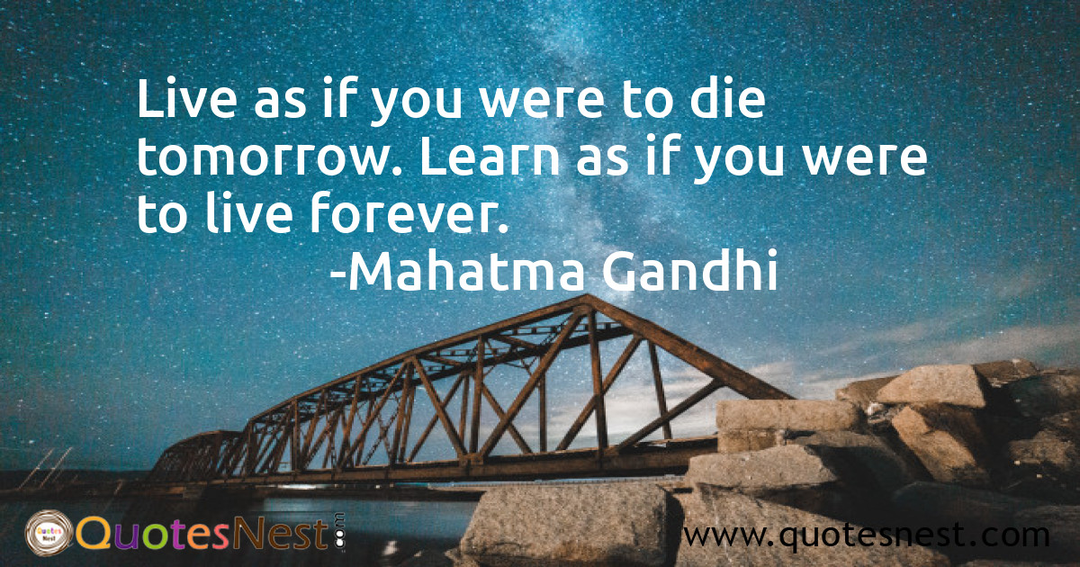 Live as if you were to die tomorrow. Learn as if you were to live forever.