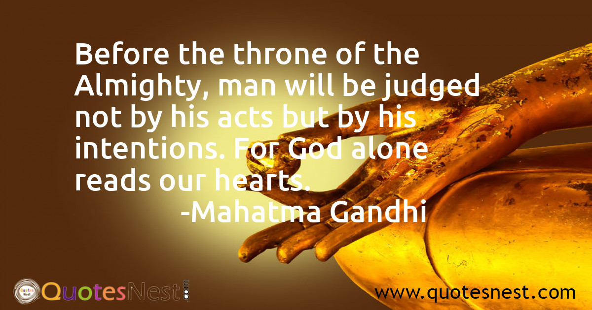 Before the throne of the Almighty, man will be judged not by his acts but by his intentions. For God alone reads our hearts.