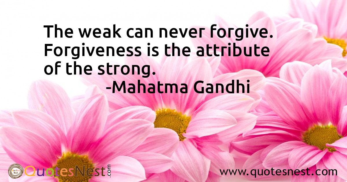 The weak can never forgive. Forgiveness is the attribute of the strong.